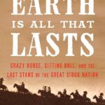 'The Earth Is All That Lasts: Crazy Horse, Sitting Bull, and the Last Stand of the Great Sioux Nation' by Mark Lee Gardner.