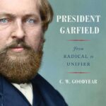 'President Garfield: From Radical to Unifier' by C.W. Goodyear.